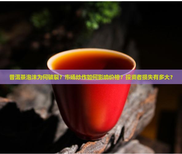 普洱茶泡沫为何破裂？市场炒作如何影响价格？投资者损失有多大？