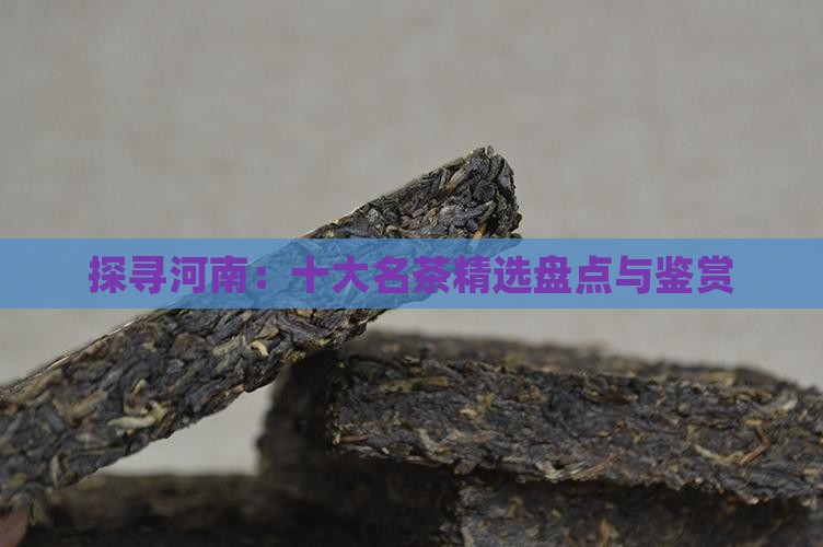 探寻河南：十大名茶精选盘点与鉴赏
