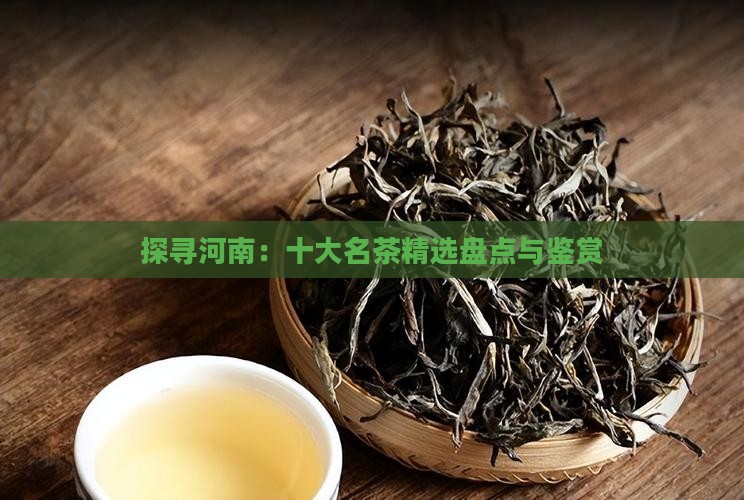 探寻河南：十大名茶精选盘点与鉴赏