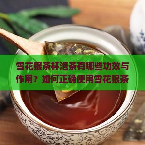 雪花银茶杯泡茶有哪些功效与作用？如何正确使用雪花银茶杯提升喝茶体验？