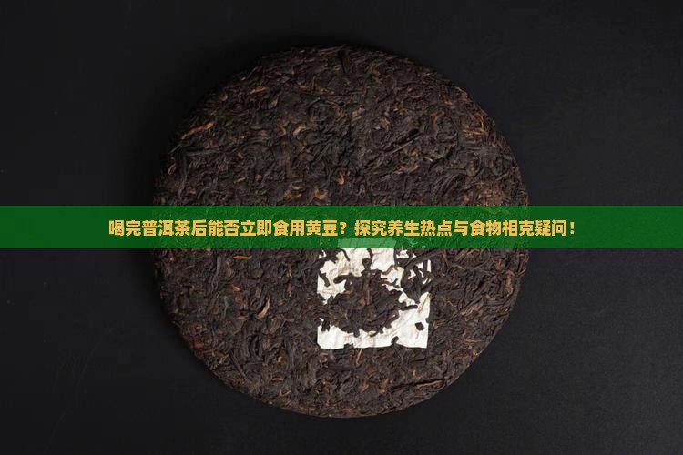 喝完普洱茶后能否立即食用黄豆？探究养生热点与食物相克疑问！