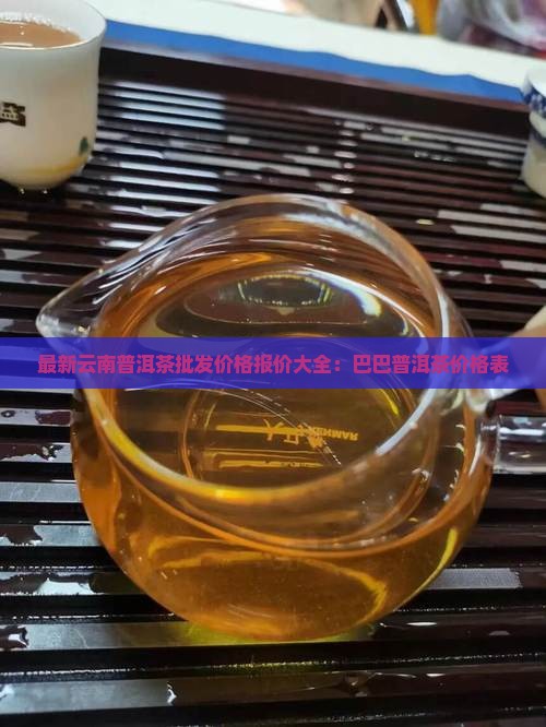 最新云南普洱茶批发价格报价大全：巴巴普洱茶价格表