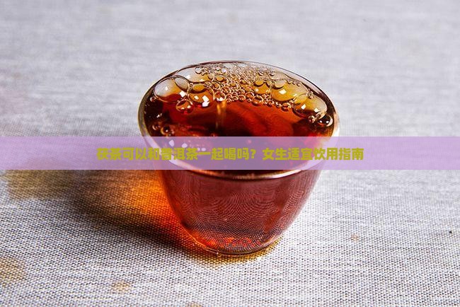 茯茶可以和普洱茶一起喝吗？女生适宜饮用指南