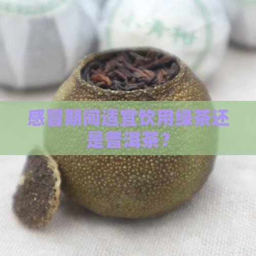 感冒期间适宜饮用绿茶还是普洱茶？