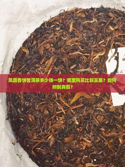 凤凰香饼普洱茶多少钱一饼？哪里购买比较实惠？如何辨别真假？