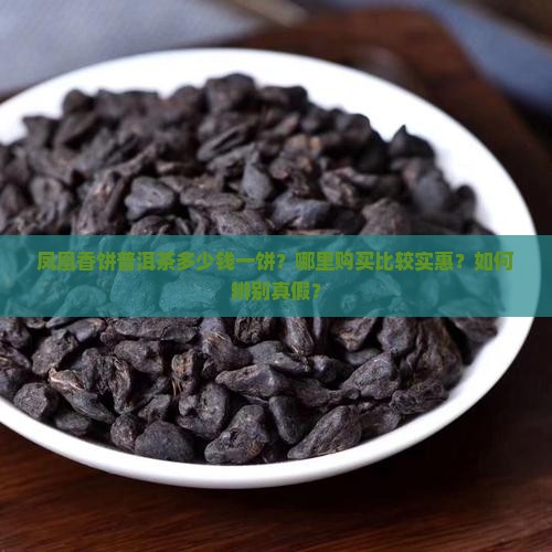 凤凰香饼普洱茶多少钱一饼？哪里购买比较实惠？如何辨别真假？