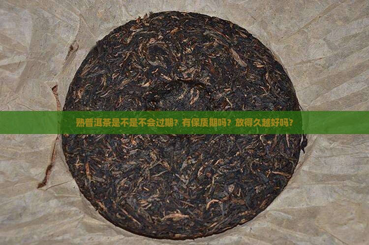 熟普洱茶是不是不会过期？有保质期吗？放得久越好吗？