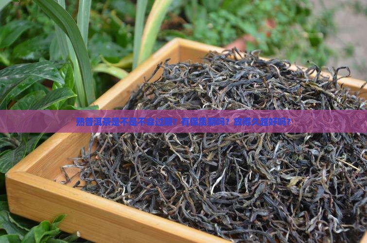熟普洱茶是不是不会过期？有保质期吗？放得久越好吗？