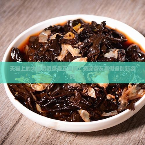 天猫上的大益普洱茶是正品吗？资深茶友真假鉴别新姿势