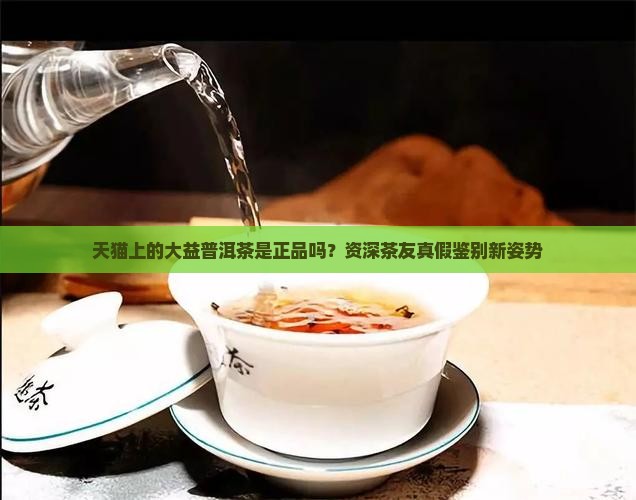 天猫上的大益普洱茶是正品吗？资深茶友真假鉴别新姿势