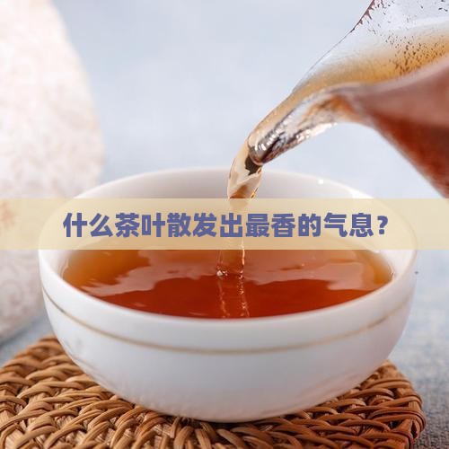 什么茶叶散发出最香的气息？