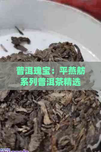 普洱瑰宝：平燕舫系列普洱茶精选