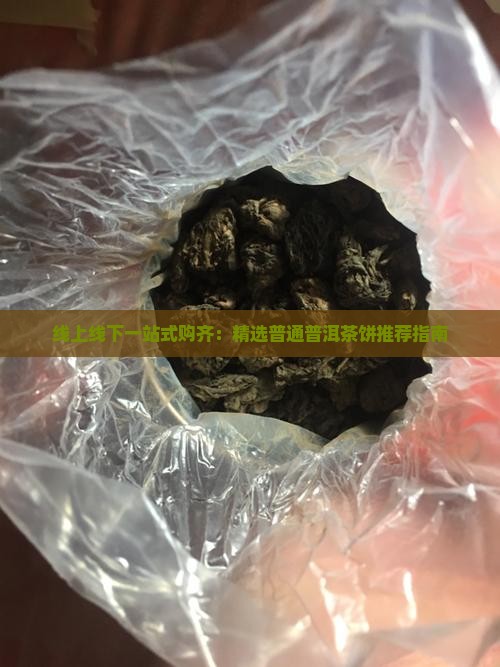 线上线下一站式购齐：精选普通普洱茶饼推荐指南