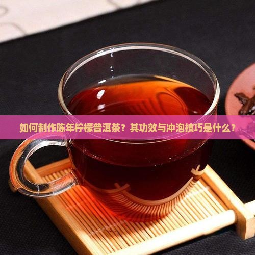 如何制作陈年柠檬普洱茶？其功效与冲泡技巧是什么？