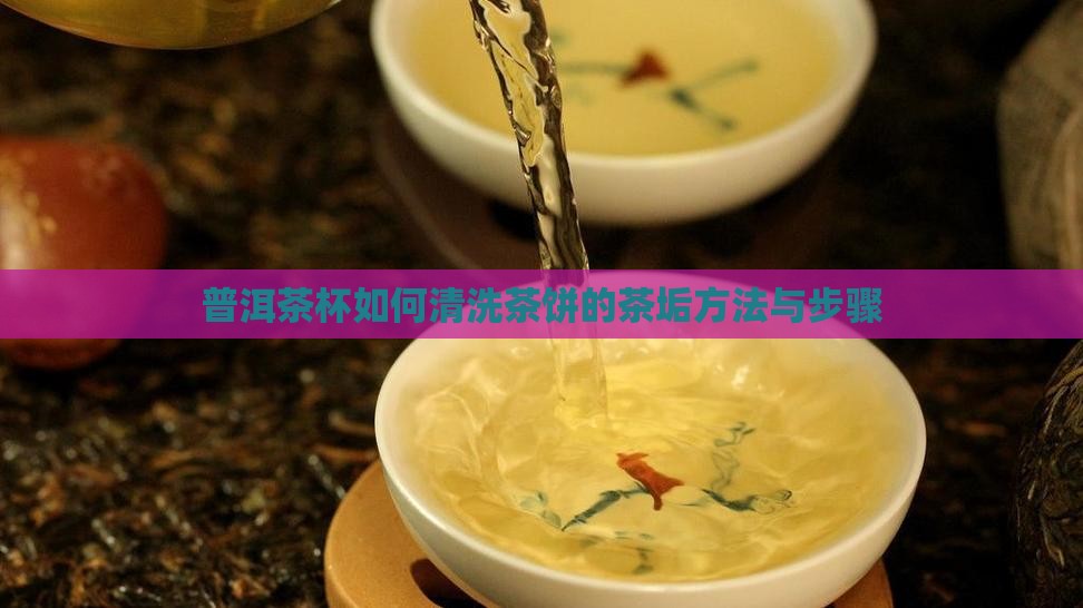 普洱茶杯如何清洗茶饼的茶垢方法与步骤