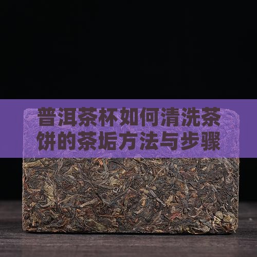 普洱茶杯如何清洗茶饼的茶垢方法与步骤