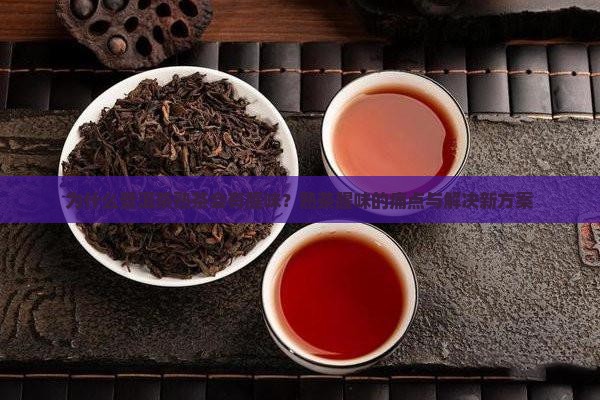 为什么普洱茶熟茶会有腥味？熟茶腥味的痛点与解决新方案