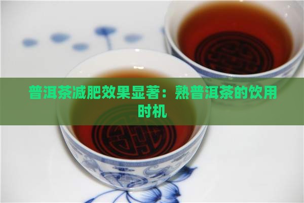 普洱茶减肥效果显著：熟普洱茶的饮用时机