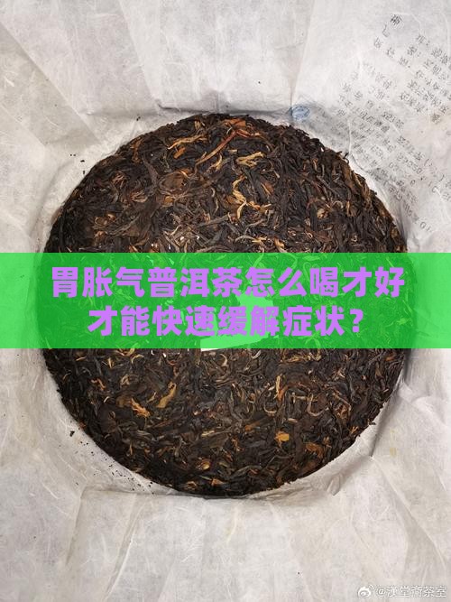 胃胀气普洱茶怎么喝才好才能快速缓解症状？
