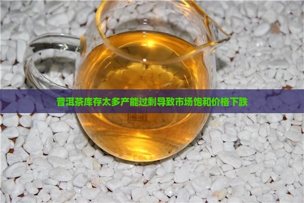 普洱茶库存太多产能过剩导致市场饱和价格下跌
