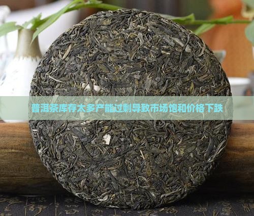 普洱茶库存太多产能过剩导致市场饱和价格下跌