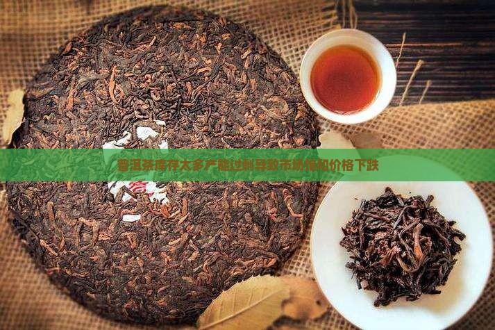 普洱茶库存太多产能过剩导致市场饱和价格下跌