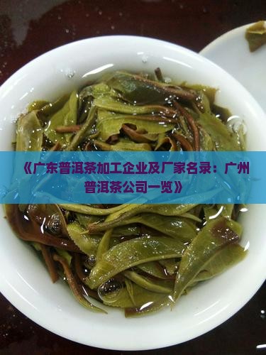 《广东普洱茶加工企业及厂家名录：广州普洱茶公司一览》