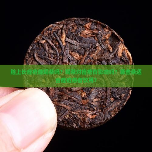 脸上长痤疮能喝茶吗？喝茶对痤疮有影响吗？哪些茶适合痤疮患者饮用？