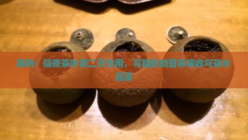 解析：隔夜茶叶第二天饮用，可能影响营养吸收与茶水品质
