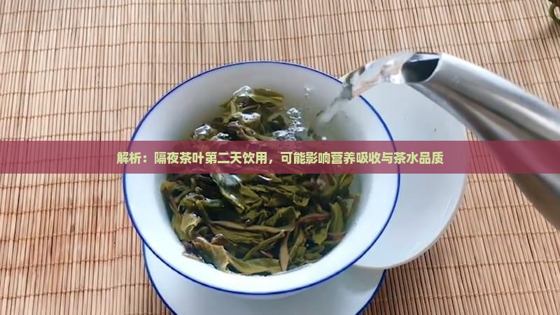 解析：隔夜茶叶第二天饮用，可能影响营养吸收与茶水品质