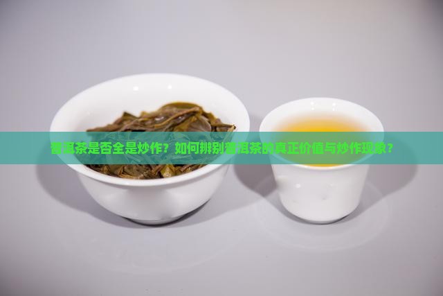 普洱茶是否全是炒作？如何辨别普洱茶的真正价值与炒作现象？