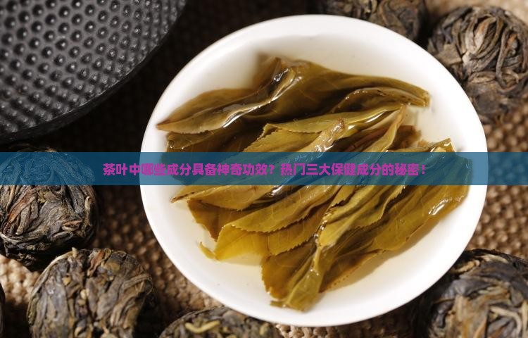 茶叶中哪些成分具备神奇功效？热门三大保健成分的秘密！