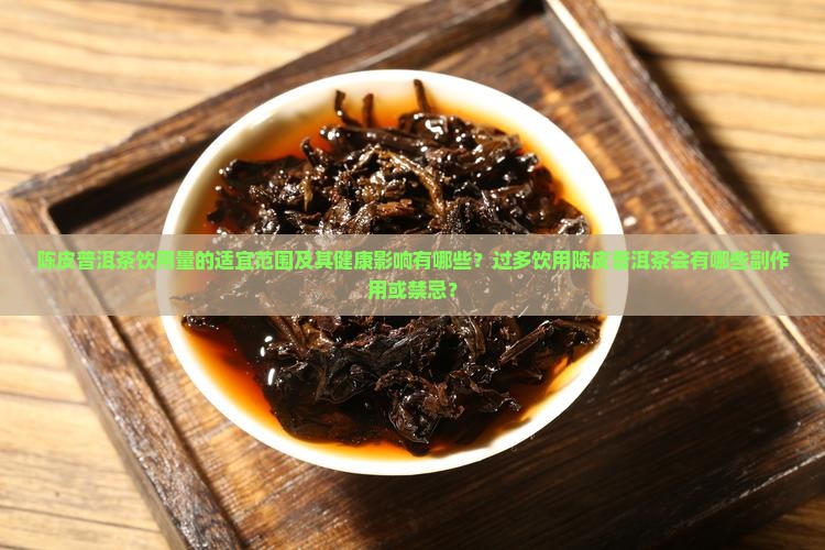 陈皮普洱茶饮用量的适宜范围及其健康影响有哪些？过多饮用陈皮普洱茶会有哪些副作用或禁忌？