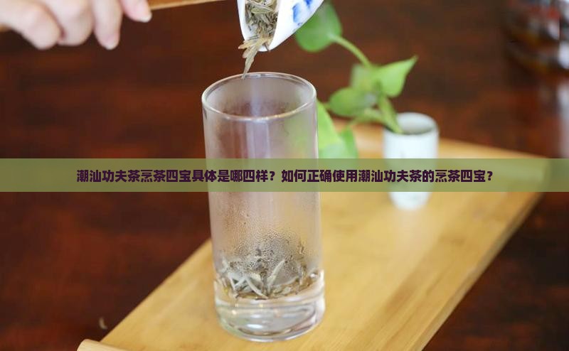 潮汕功夫茶烹茶四宝具体是哪四样？如何正确使用潮汕功夫茶的烹茶四宝？