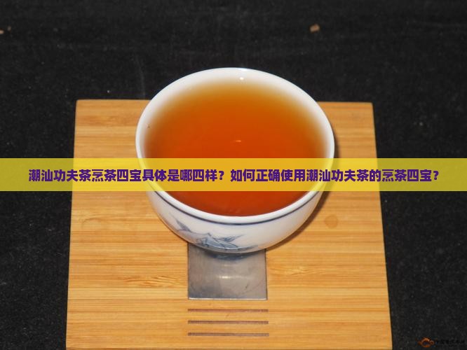 潮汕功夫茶烹茶四宝具体是哪四样？如何正确使用潮汕功夫茶的烹茶四宝？