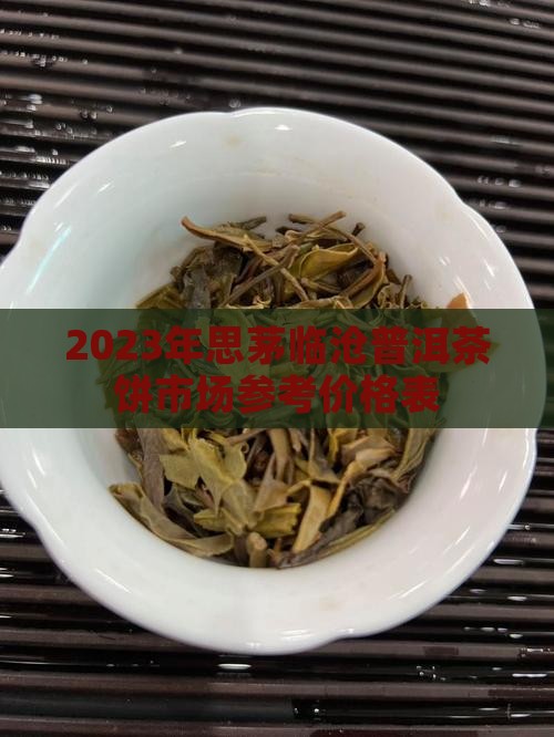 2023年思茅临沧普洱茶饼市场参考价格表