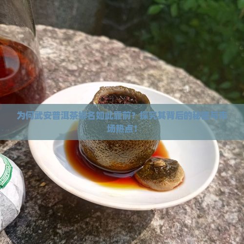 为何武安普洱茶排名如此靠前？探究其背后的秘密与市场热点！