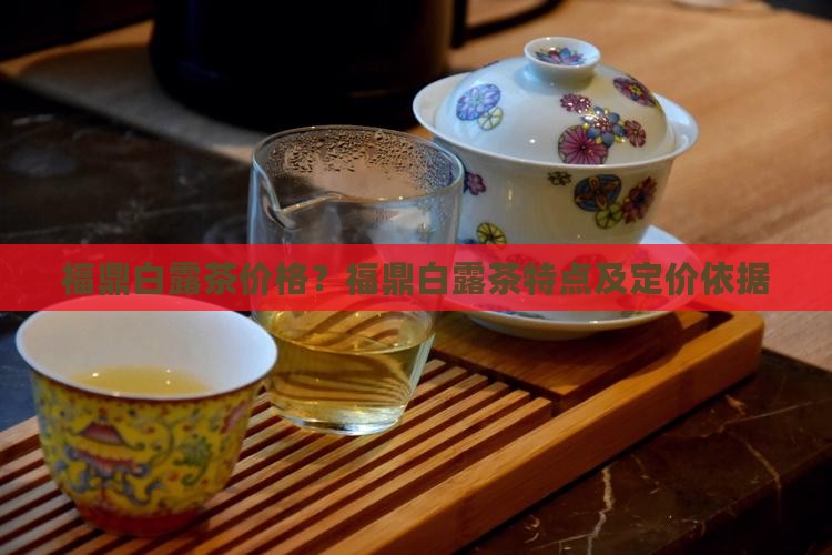 福鼎白露茶价格？福鼎白露茶特点及定价依据