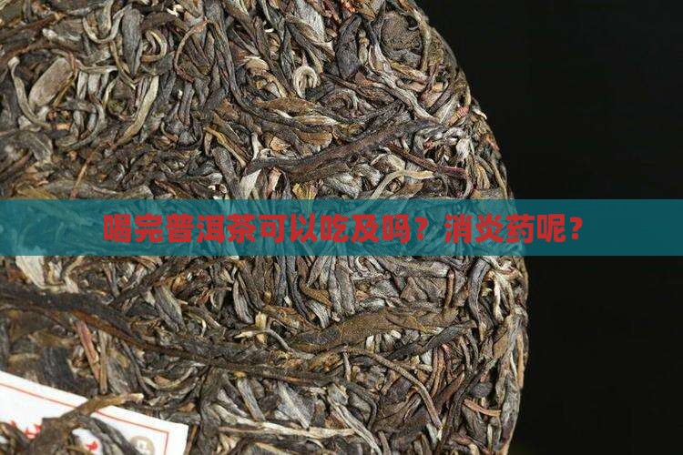 喝完普洱茶可以吃及吗？消炎药呢？