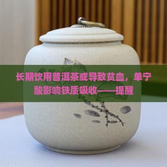 长期饮用普洱茶或导致贫血，单宁酸影响铁质吸收——提醒