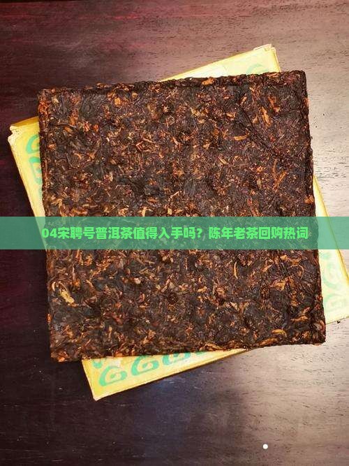 04宋聘号普洱茶值得入手吗？陈年老茶回购热词