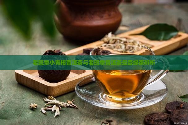 老班章小青柑普洱茶与老班章普洱茶是否绿茶辨析