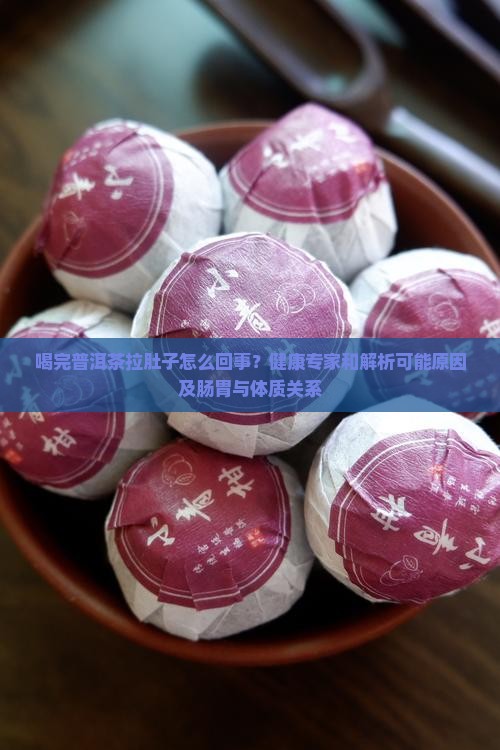 喝完普洱茶拉肚子怎么回事？健康专家和解析可能原因及肠胃与体质关系