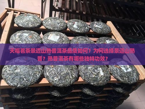 天福茗茶景迈山熟普洱茶品质如何？为何选择景迈山熟普？熟普洱茶有哪些独特功效？