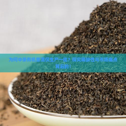 为何中茶有机普洱仅生产一批？探究稀缺性与市场痛点背后的！