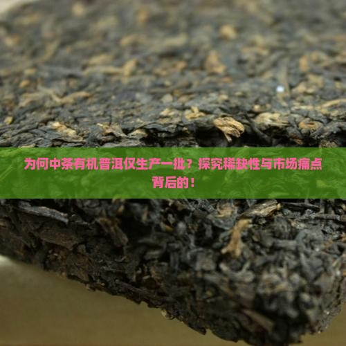 为何中茶有机普洱仅生产一批？探究稀缺性与市场痛点背后的！