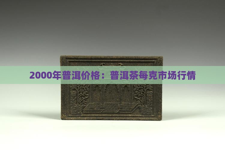 2000年普洱价格：普洱茶每克市场行情