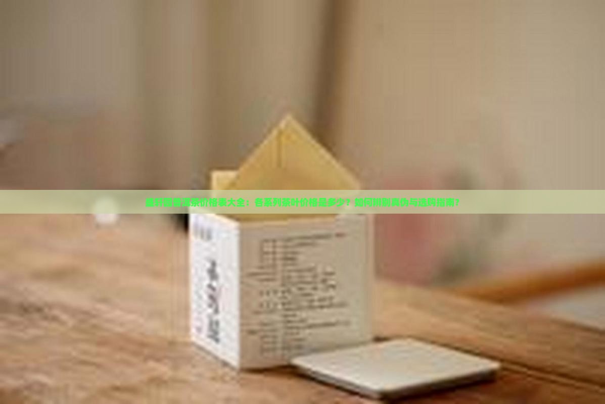 盛轩园普洱茶价格表大全：各系列茶叶价格是多少？如何辨别真伪与选购指南？