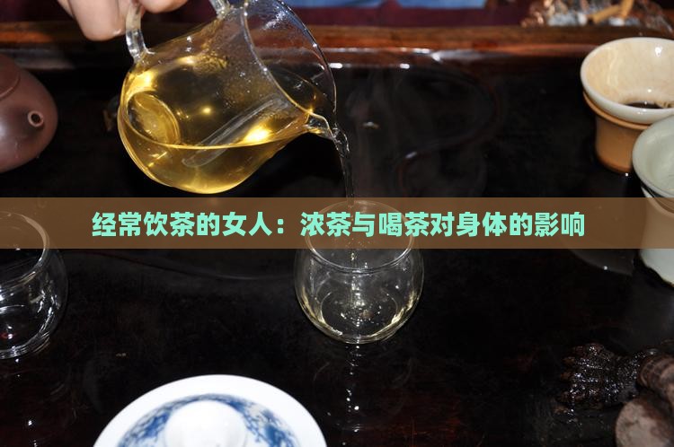 经常饮茶的女人：浓茶与喝茶对身体的影响