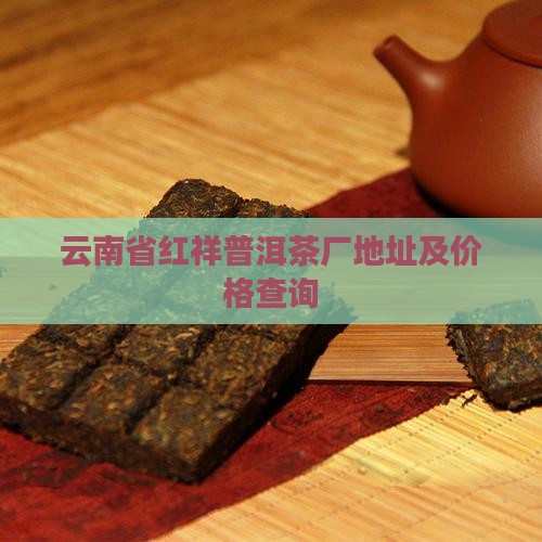 云南省红祥普洱茶厂地址及价格查询